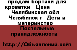 продам бортики для кроватки › Цена ­ 1 000 - Челябинская обл., Челябинск г. Дети и материнство » Постельные принадлежности   